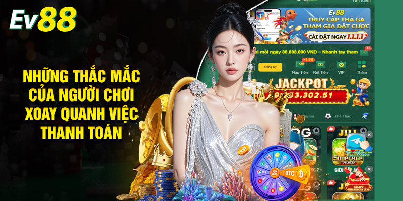 Câu Hỏi Thường Gặp EV88 | Tổng Hợp Thắc Mắc Từ Người Chơi 2 Những Thắc Mắc Của Người Chơi Xoay Quanh Việc Thanh Toán