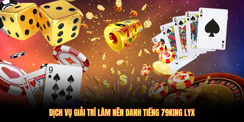 Dịch vụ giải trí làm nên danh tiếng 79king lyx